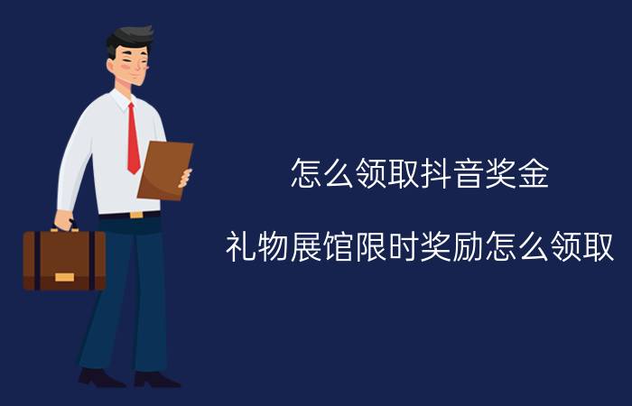 怎么领取抖音奖金 礼物展馆限时奖励怎么领取？